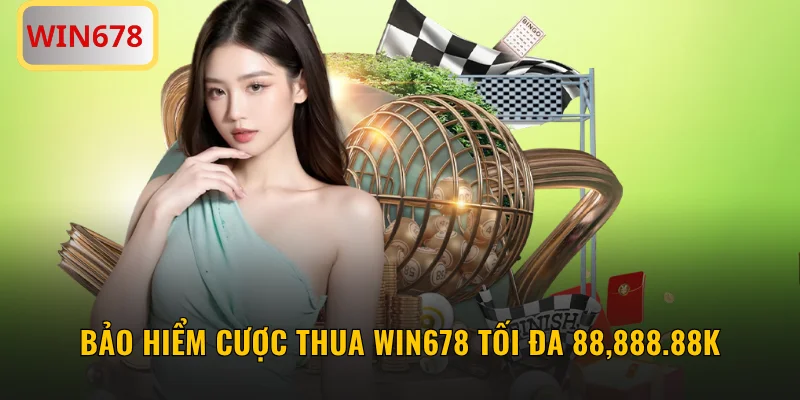 Bảo Hiểm Cược Thua WIN678 Hoàn Tiền Tối Đa 88,888.88K