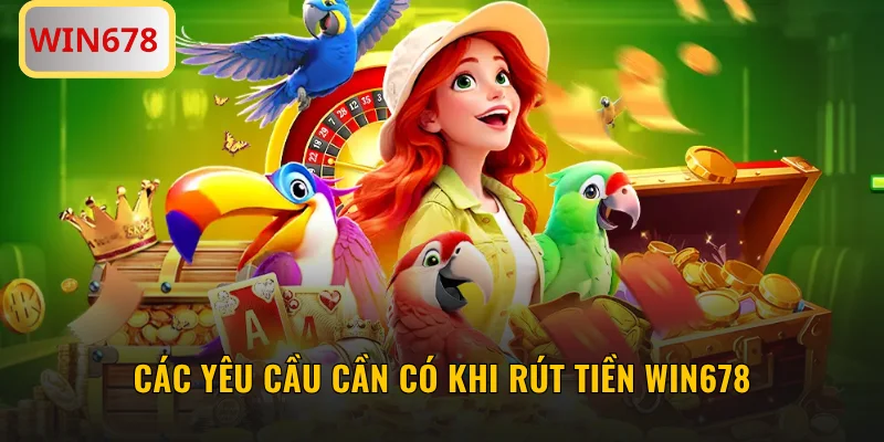 Các yêu cầu cần có khi rút tiền WIN678