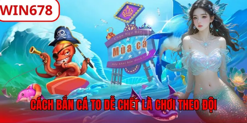 Cách bắn cá to dễ chết đơn giản là chơi theo đội