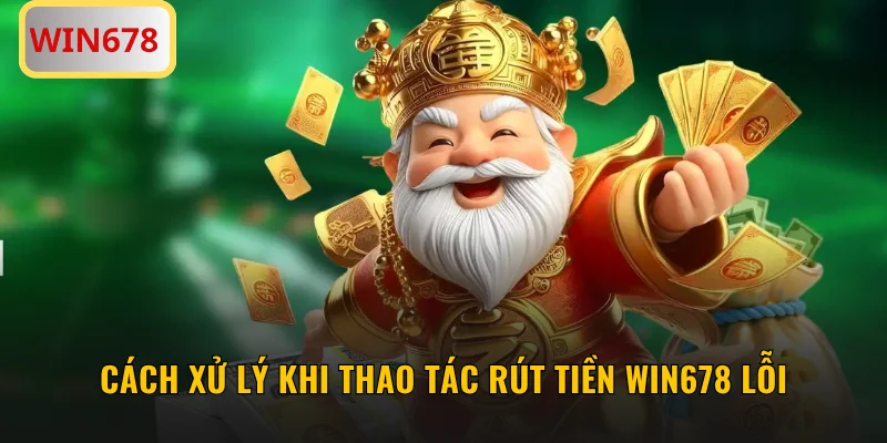 Cách xử lý khi thao tác rút tiền WIN678 lỗi