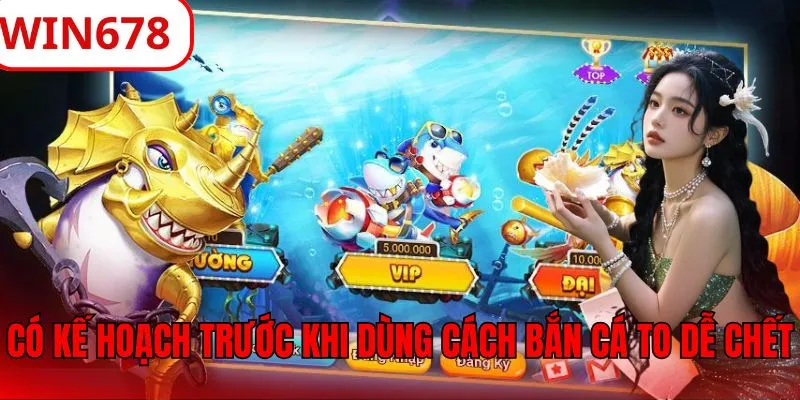 Có kế hoạch chơi trước khi dùng cách bắn cá to dễ chết