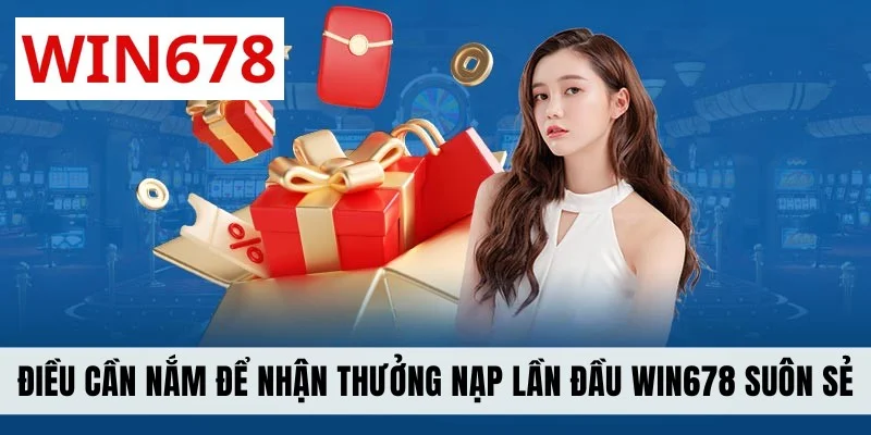Điều cần nắm để nhận thưởng nạp lần đầu WIN678 suôn sẻ