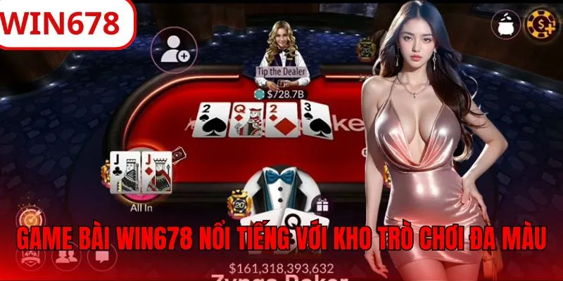 Game bài WIN678 nổi tiếng với kho trò chơi đa màu, đối kháng