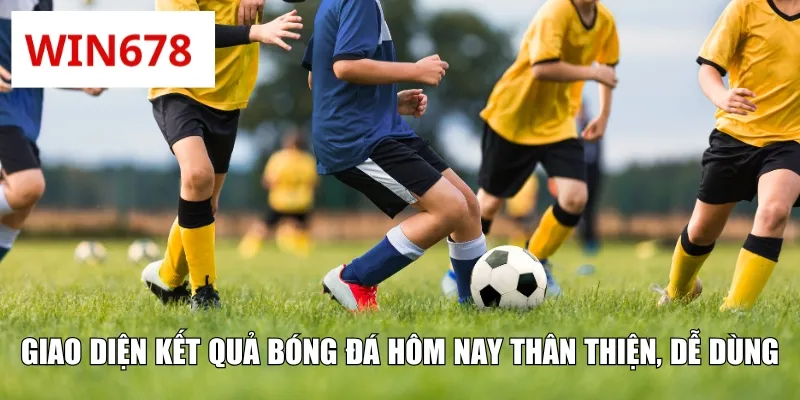 Giao diện kết quả bóng đá hôm nay thân thiện, dễ dùng