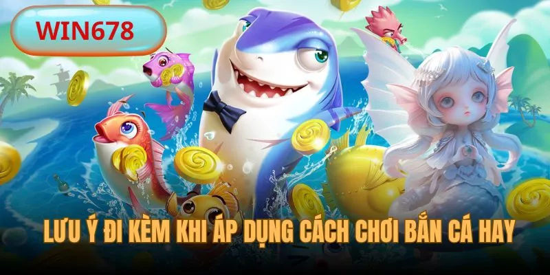 Kết hợp lưu ý cùng cách chơi bắn cá thắng lớn để ăn đậm