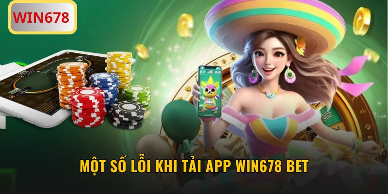 Một số lỗi khi tải app WIN678 bet