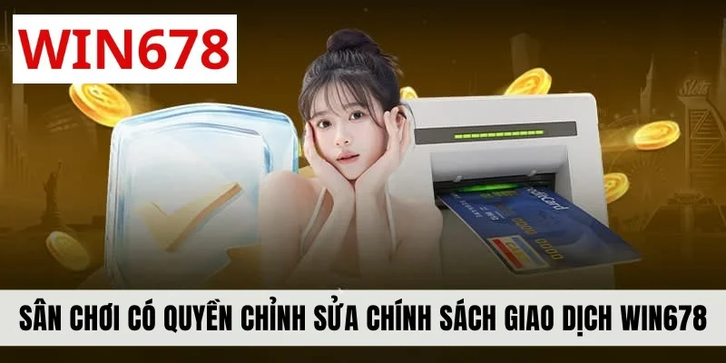 Sân chơi có quyền chỉnh sửa chính sách giao dịch WIN678