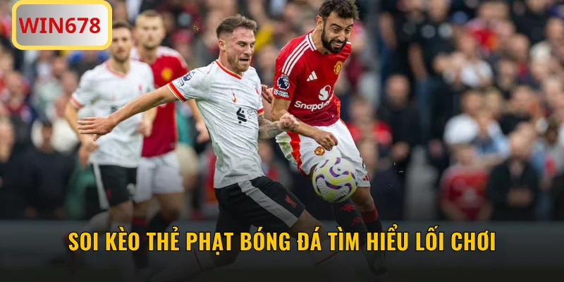 Soi kèo thẻ phạt bóng đá tìm hiểu lối chơi