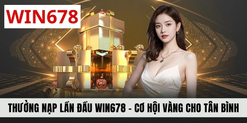 Thưởng Nạp Lần Đầu WIN678 - Cơ Hội Vàng Dành Cho Tân Bình