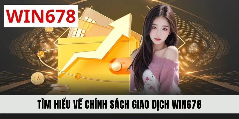 Tìm hiểu về chính sách giao dịch WIN678